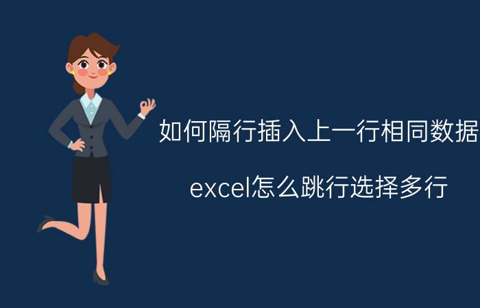 如何隔行插入上一行相同数据 excel怎么跳行选择多行？